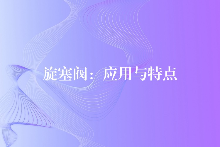 旋塞阀：应用与特点