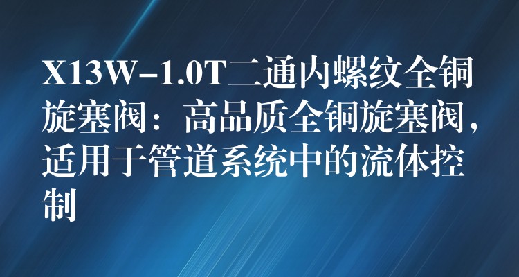 X13W-1.0T二通内螺纹全铜旋塞阀：高品质全铜旋塞阀，适用于管道系统中的流体控制