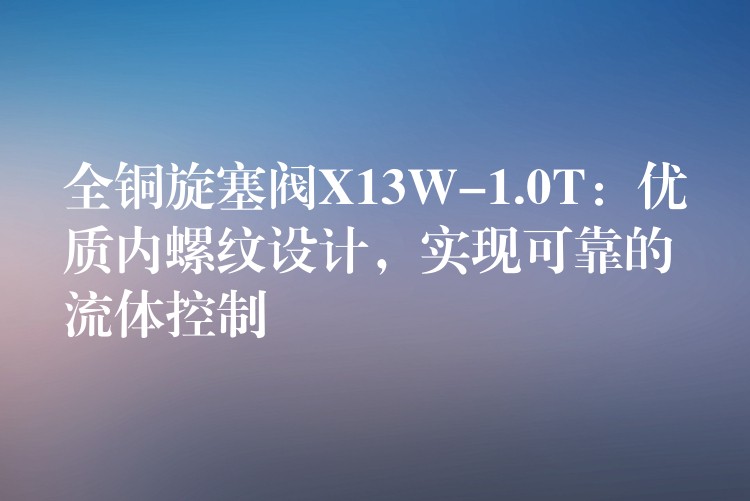 全铜旋塞阀X13W-1.0T：优质内螺纹设计，实现可靠的流体控制