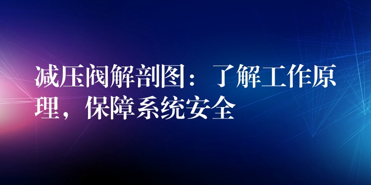 减压阀解剖图：了解工作原理，保障系统安全