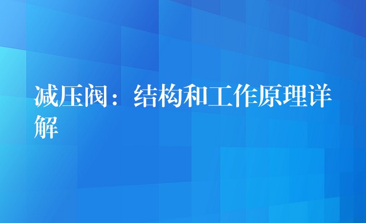 减压阀：结构和工作原理详解