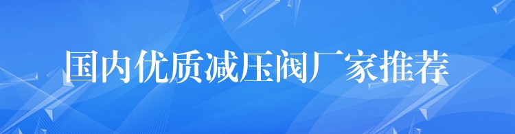 国内优质减压阀厂家推荐