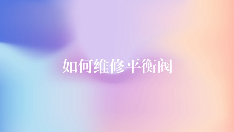 如何维修平衡阀