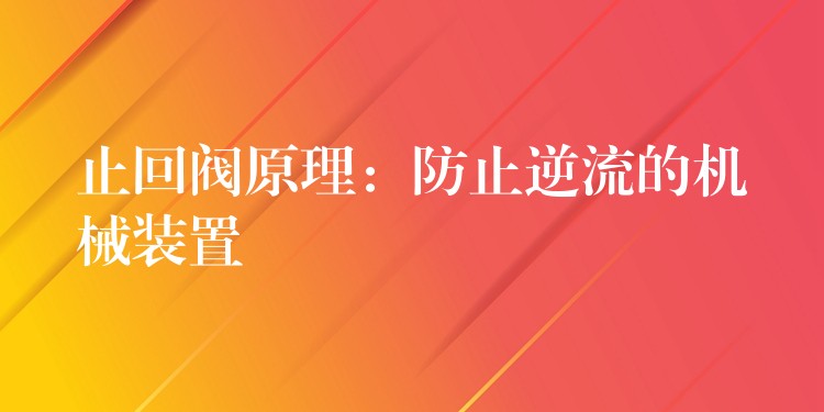 止回阀原理：防止逆流的机械装置