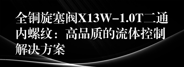 全铜旋塞阀X13W-1.0T二通内螺纹：高品质的流体控制解决方案